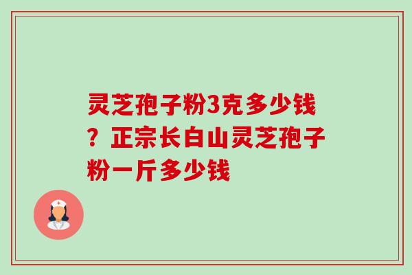 灵芝孢子粉3克多少钱?正宗长白山灵芝孢子粉一斤多少钱-第1张图片-卓越灵芝孢子粉 灵芝孢子粉3克多少钱?正宗长白山灵芝孢子粉一斤多少钱-第1张图片-卓越灵芝孢子粉