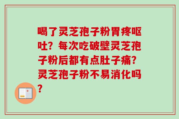喝了灵芝孢子粉胃疼呕吐?每次吃破壁灵芝孢子粉后都有点肚子痛?灵芝孢子粉不易消化吗?-第1张图片-卓越灵芝孢子粉 喝了灵芝孢子粉胃疼呕吐?每次吃破壁灵芝孢子粉后都有点肚子痛?灵芝孢子粉不易消化吗?-第1张图片-卓越灵芝孢子粉