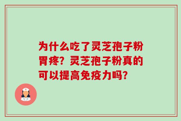 为什么吃了灵芝孢子粉胃疼？灵芝孢子粉真的可以提高免疫力吗？-第1张图片-卓越灵芝孢子粉