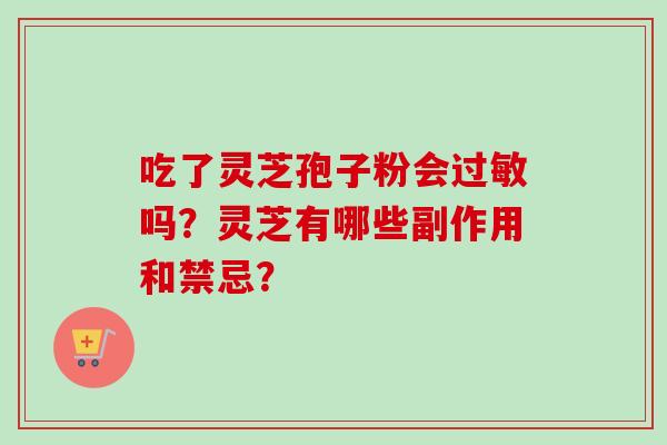 吃了灵芝孢子粉会过敏吗?灵芝有哪些副作用和禁忌?-第1张图片-卓越灵芝孢子粉 吃了灵芝孢子粉会过敏吗?灵芝有哪些副作用和禁忌?-第1张图片-卓越灵芝孢子粉