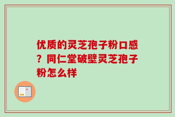 优质的灵芝孢子粉口感?同仁堂破壁灵芝孢子粉怎么样-第1张图片-卓越灵芝孢子粉 优质的灵芝孢子粉口感?同仁堂破壁灵芝孢子粉怎么样-第1张图片-卓越灵芝孢子粉