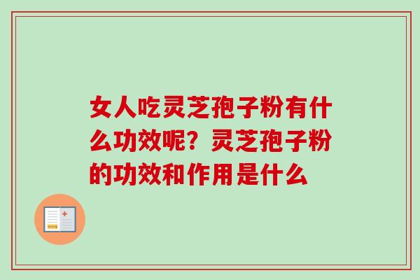 女人吃灵芝孢子粉有什么功效呢?灵芝孢子粉的功效和作用是什么-第1张图片-卓越灵芝孢子粉 女人吃灵芝孢子粉有什么功效呢?灵芝孢子粉的功效和作用是什么-第1张图片-卓越灵芝孢子粉