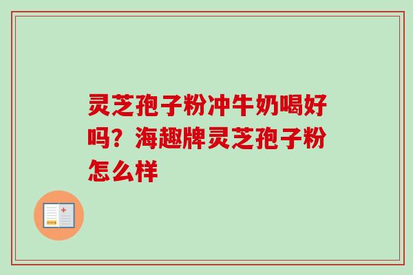灵芝孢子粉冲牛奶喝好吗?海趣牌灵芝孢子粉怎么样-第1张图片-卓越灵芝孢子粉 灵芝孢子粉冲牛奶喝好吗?海趣牌灵芝孢子粉怎么样-第1张图片-卓越灵芝孢子粉