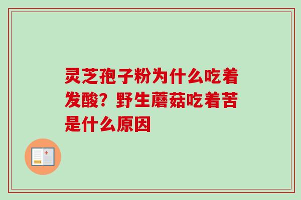 灵芝孢子粉为什么吃着发酸？野生蘑菇吃着苦是什么原因-第1张图片-卓越灵芝孢子粉
