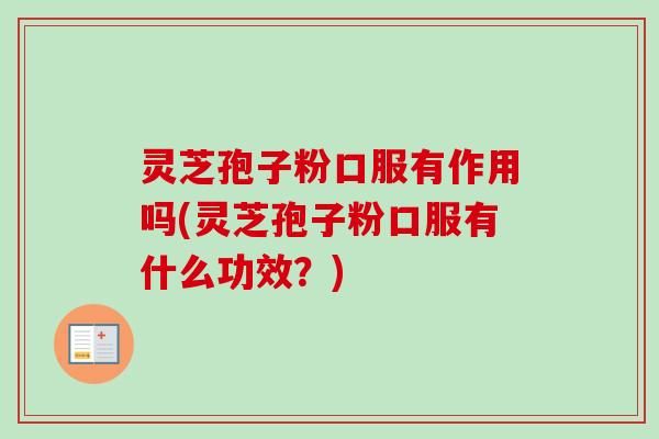 灵芝孢子粉口服有作用吗(灵芝孢子粉口服有什么功效？)-第1张图片-卓越灵芝孢子粉