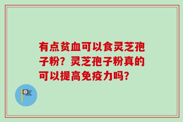 有点贫血可以食灵芝孢子粉?灵芝孢子粉真的可以提高免疫力吗?-第1张图片-卓越灵芝孢子粉 有点贫血可以食灵芝孢子粉?灵芝孢子粉真的可以提高免疫力吗?-第1张图片-卓越灵芝孢子粉