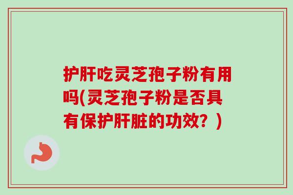 护肝吃灵芝孢子粉有用吗(灵芝孢子粉是否具有保护肝脏的功效？)-第1张图片-卓越灵芝孢子粉