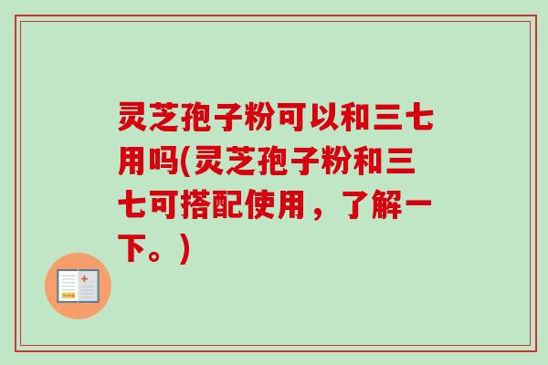 灵芝孢子粉可以和三七用吗(灵芝孢子粉和三七可搭配使用,了解一下。)-第1张图片-卓越灵芝孢子粉 灵芝孢子粉可以和三七用吗(灵芝孢子粉和三七可搭配使用,了解一下。)-第1张图片-卓越灵芝孢子粉