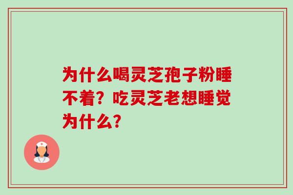 为什么喝灵芝孢子粉睡不着？吃灵芝老想睡觉为什么？-第1张图片-卓越灵芝孢子粉