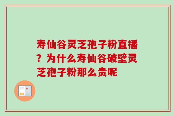 寿仙谷灵芝孢子粉直播?为什么寿仙谷破壁灵芝孢子粉那么贵呢-第1张图片-卓越灵芝孢子粉 寿仙谷灵芝孢子粉直播?为什么寿仙谷破壁灵芝孢子粉那么贵呢-第1张图片-卓越灵芝孢子粉