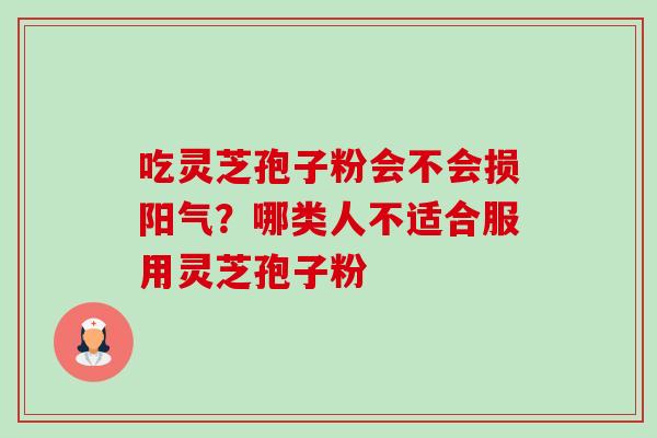吃灵芝孢子粉会不会损阳气?哪类人不适合服用灵芝孢子粉-第1张图片-卓越灵芝孢子粉 吃灵芝孢子粉会不会损阳气?哪类人不适合服用灵芝孢子粉-第1张图片-卓越灵芝孢子粉