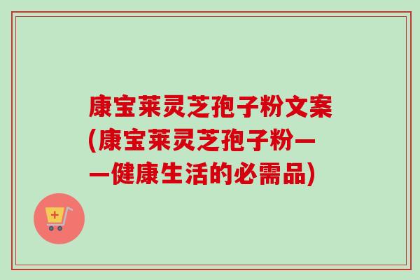 康宝莱灵芝孢子粉文案(康宝莱灵芝孢子粉——健康生活的必需品)-第1张图片-卓越灵芝孢子粉 康宝莱灵芝孢子粉文案(康宝莱灵芝孢子粉——健康生活的必需品)-第1张图片-卓越灵芝孢子粉