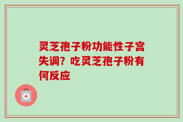 灵芝孢子粉功能性子宫失调?吃灵芝孢子粉有何反应-第1张图片-卓越灵芝孢子粉 灵芝孢子粉功能性子宫失调?吃灵芝孢子粉有何反应-第1张图片-卓越灵芝孢子粉