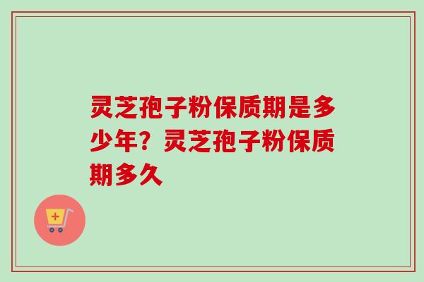灵芝孢子粉保质期是多少年?灵芝孢子粉保质期多久-第1张图片-卓越灵芝孢子粉 灵芝孢子粉保质期是多少年?灵芝孢子粉保质期多久-第1张图片-卓越灵芝孢子粉