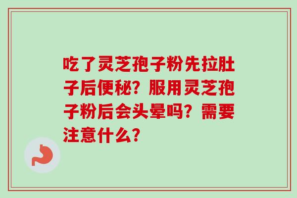 吃了灵芝孢子粉先拉肚子后便秘?服用灵芝孢子粉后会头晕吗?需要注意什么?-第1张图片-卓越灵芝孢子粉 吃了灵芝孢子粉先拉肚子后便秘?服用灵芝孢子粉后会头晕吗?需要注意什么?-第1张图片-卓越灵芝孢子粉