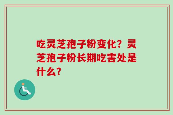 吃灵芝孢子粉变化?灵芝孢子粉长期吃害处是什么?-第1张图片-卓越灵芝孢子粉 吃灵芝孢子粉变化?灵芝孢子粉长期吃害处是什么?-第1张图片-卓越灵芝孢子粉