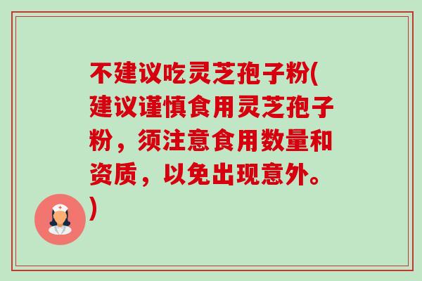 不建议吃灵芝孢子粉(建议谨慎食用灵芝孢子粉，须注意食用数量和资质，以免出现意外。)-第1张图片-卓越灵芝孢子粉