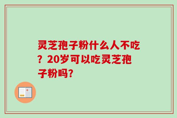 灵芝孢子粉什么人不吃?20岁可以吃灵芝孢子粉吗?-第1张图片-卓越灵芝孢子粉 灵芝孢子粉什么人不吃?20岁可以吃灵芝孢子粉吗?-第1张图片-卓越灵芝孢子粉