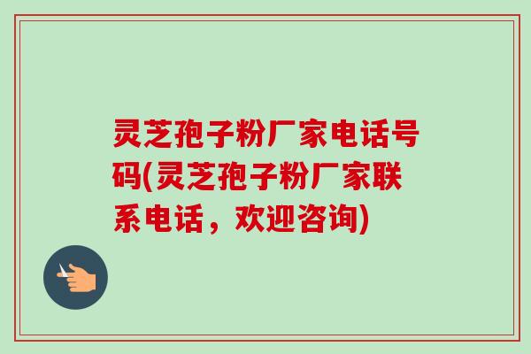 灵芝孢子粉厂家电话号码(灵芝孢子粉厂家联系电话,欢迎咨询)-第1张图片-卓越灵芝孢子粉 灵芝孢子粉厂家电话号码(灵芝孢子粉厂家联系电话,欢迎咨询)-第1张图片-卓越灵芝孢子粉