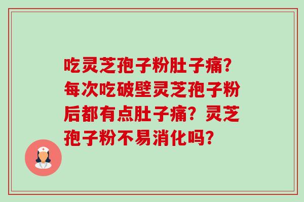 吃灵芝孢子粉肚子痛?每次吃破壁灵芝孢子粉后都有点肚子痛?灵芝孢子粉不易消化吗?-第1张图片-卓越灵芝孢子粉 吃灵芝孢子粉肚子痛?每次吃破壁灵芝孢子粉后都有点肚子痛?灵芝孢子粉不易消化吗?-第1张图片-卓越灵芝孢子粉