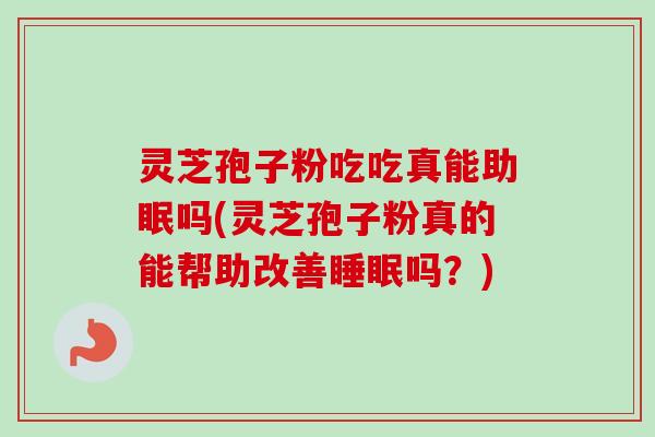 灵芝孢子粉吃吃真能助眠吗(灵芝孢子粉真的能帮助改善睡眠吗?)-第1张图片-卓越灵芝孢子粉 灵芝孢子粉吃吃真能助眠吗(灵芝孢子粉真的能帮助改善睡眠吗?)-第1张图片-卓越灵芝孢子粉