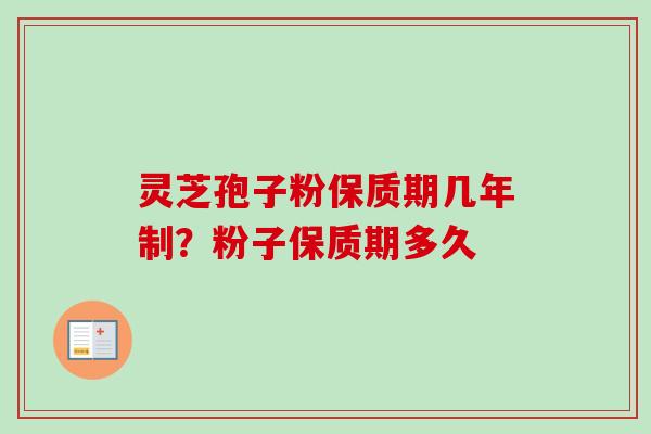 灵芝孢子粉保质期几年制?粉子保质期多久-第1张图片-卓越灵芝孢子粉 灵芝孢子粉保质期几年制?粉子保质期多久-第1张图片-卓越灵芝孢子粉
