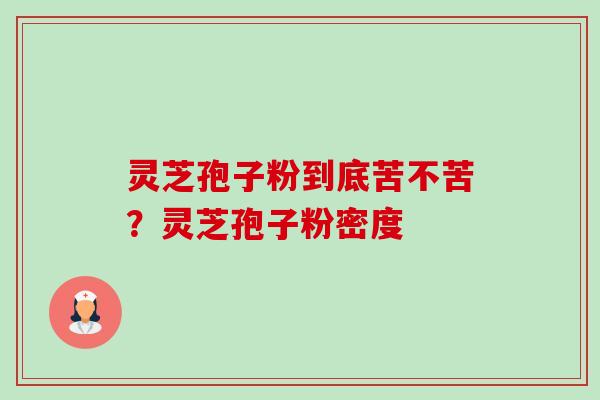 灵芝孢子粉到底苦不苦?灵芝孢子粉密度-第1张图片-卓越灵芝孢子粉 灵芝孢子粉到底苦不苦?灵芝孢子粉密度-第1张图片-卓越灵芝孢子粉