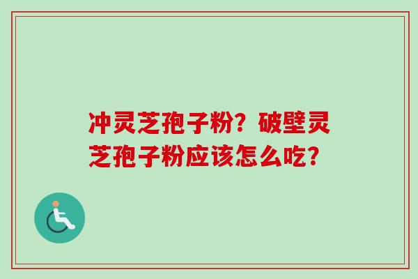 冲灵芝孢子粉?破壁灵芝孢子粉应该怎么吃?-第1张图片-卓越灵芝孢子粉 冲灵芝孢子粉?破壁灵芝孢子粉应该怎么吃?-第1张图片-卓越灵芝孢子粉