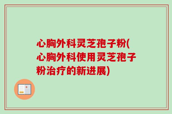 心胸外科灵芝孢子粉(心胸外科使用灵芝孢子粉治疗的新进展)-第1张图片-卓越灵芝孢子粉 心胸外科灵芝孢子粉(心胸外科使用灵芝孢子粉治疗的新进展)-第1张图片-卓越灵芝孢子粉