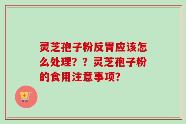 灵芝孢子粉反胃应该怎么处理??灵芝孢子粉的食用注意事项?-第1张图片-卓越灵芝孢子粉 灵芝孢子粉反胃应该怎么处理??灵芝孢子粉的食用注意事项?-第1张图片-卓越灵芝孢子粉