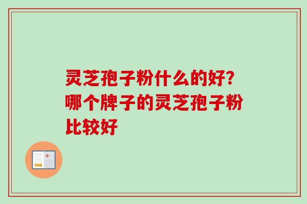 灵芝孢子粉什么的好?哪个牌子的灵芝孢子粉比较好-第1张图片-卓越灵芝孢子粉 灵芝孢子粉什么的好?哪个牌子的灵芝孢子粉比较好-第1张图片-卓越灵芝孢子粉