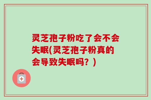 灵芝孢子粉吃了会不会失眠(灵芝孢子粉真的会导致失眠吗?)-第1张图片-卓越灵芝孢子粉 灵芝孢子粉吃了会不会失眠(灵芝孢子粉真的会导致失眠吗?)-第1张图片-卓越灵芝孢子粉