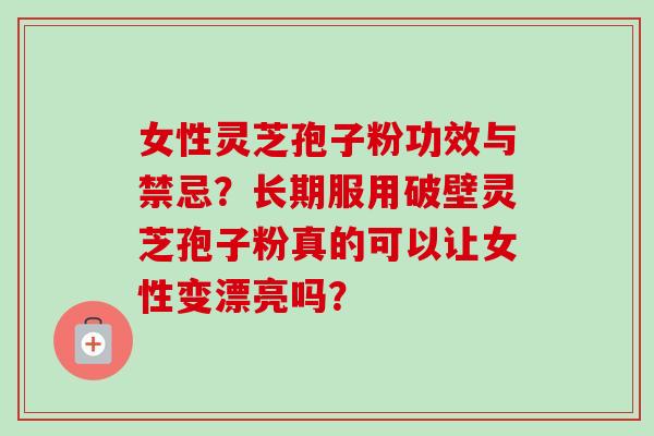 女性灵芝孢子粉功效与禁忌?长期服用破壁灵芝孢子粉真的可以让女性变漂亮吗?-第1张图片-卓越灵芝孢子粉 女性灵芝孢子粉功效与禁忌?长期服用破壁灵芝孢子粉真的可以让女性变漂亮吗?-第1张图片-卓越灵芝孢子粉