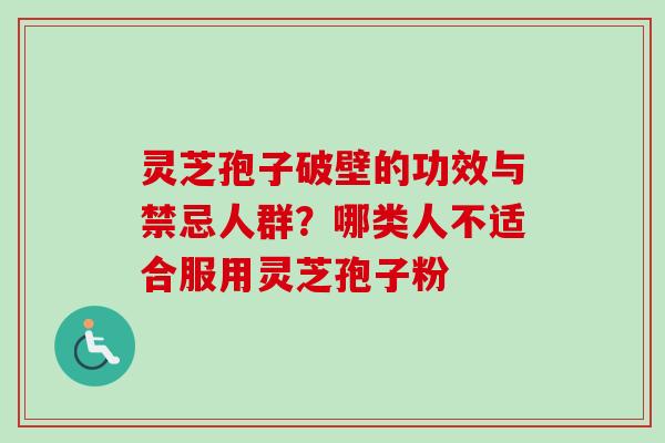 灵芝孢子破壁的功效与禁忌人群?哪类人不适合服用灵芝孢子粉-第1张图片-卓越灵芝孢子粉 灵芝孢子破壁的功效与禁忌人群?哪类人不适合服用灵芝孢子粉-第1张图片-卓越灵芝孢子粉