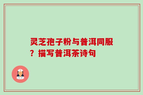 灵芝孢子粉与普洱同服?描写普洱茶诗句-第1张图片-卓越灵芝孢子粉 灵芝孢子粉与普洱同服?描写普洱茶诗句-第1张图片-卓越灵芝孢子粉