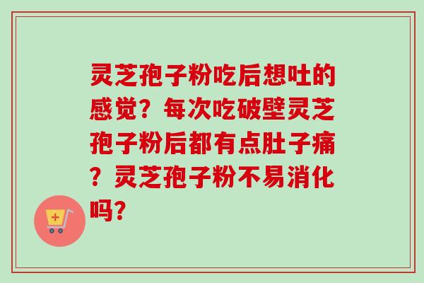 灵芝孢子粉吃后想吐的感觉?每次吃破壁灵芝孢子粉后都有点肚子痛?灵芝孢子粉不易消化吗?-第1张图片-卓越灵芝孢子粉 灵芝孢子粉吃后想吐的感觉?每次吃破壁灵芝孢子粉后都有点肚子痛?灵芝孢子粉不易消化吗?-第1张图片-卓越灵芝孢子粉