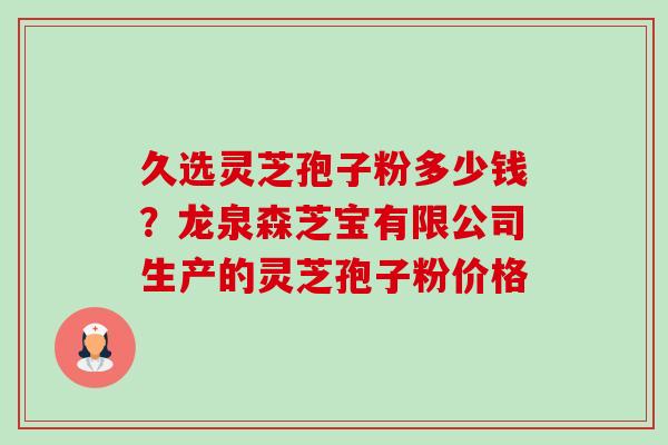 久选灵芝孢子粉多少钱?龙泉森芝宝有限公司生产的灵芝孢子粉价格-第1张图片-卓越灵芝孢子粉 久选灵芝孢子粉多少钱?龙泉森芝宝有限公司生产的灵芝孢子粉价格-第1张图片-卓越灵芝孢子粉