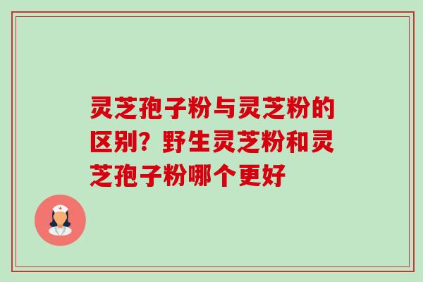 灵芝孢子粉与灵芝粉的区别?野生灵芝粉和灵芝孢子粉哪个更好-第1张图片-卓越灵芝孢子粉 灵芝孢子粉与灵芝粉的区别?野生灵芝粉和灵芝孢子粉哪个更好-第1张图片-卓越灵芝孢子粉