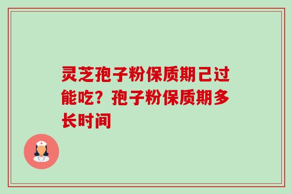 灵芝孢子粉保质期己过能吃?孢子粉保质期多长时间-第1张图片-卓越灵芝孢子粉 灵芝孢子粉保质期己过能吃?孢子粉保质期多长时间-第1张图片-卓越灵芝孢子粉