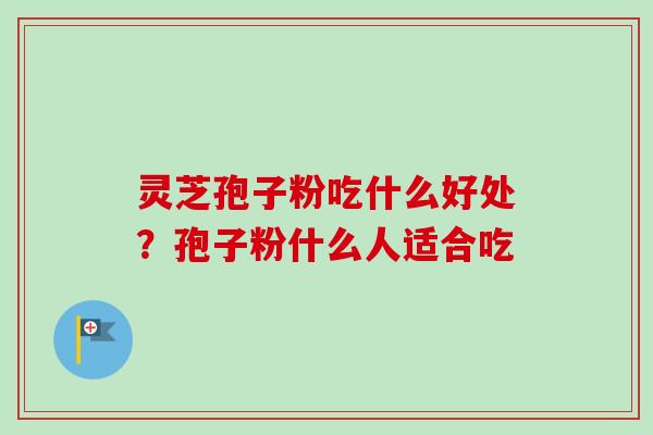 灵芝孢子粉吃什么好处?孢子粉什么人适合吃-第1张图片-卓越灵芝孢子粉 灵芝孢子粉吃什么好处?孢子粉什么人适合吃-第1张图片-卓越灵芝孢子粉