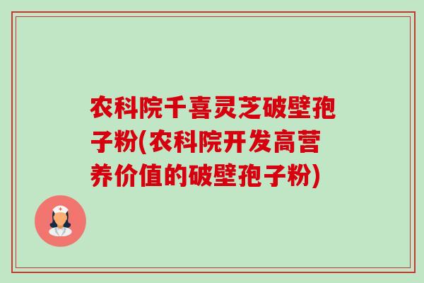 农科院千喜灵芝破壁孢子粉(农科院开发高营养价值的破壁孢子粉)-第1张图片-卓越灵芝孢子粉 农科院千喜灵芝破壁孢子粉(农科院开发高营养价值的破壁孢子粉)-第1张图片-卓越灵芝孢子粉