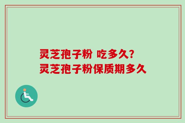 灵芝孢子粉 吃多久?灵芝孢子粉保质期多久-第1张图片-卓越灵芝孢子粉 灵芝孢子粉 吃多久?灵芝孢子粉保质期多久-第1张图片-卓越灵芝孢子粉