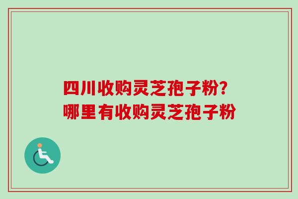 四川收购灵芝孢子粉?哪里有收购灵芝孢子粉-第1张图片-卓越灵芝孢子粉 四川收购灵芝孢子粉?哪里有收购灵芝孢子粉-第1张图片-卓越灵芝孢子粉
