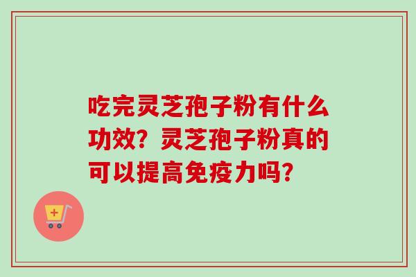 吃完灵芝孢子粉有什么功效?灵芝孢子粉真的可以提高免疫力吗?-第1张图片-卓越灵芝孢子粉 吃完灵芝孢子粉有什么功效?灵芝孢子粉真的可以提高免疫力吗?-第1张图片-卓越灵芝孢子粉
