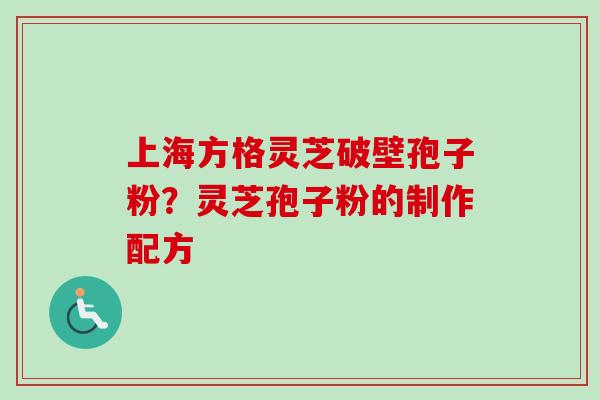 上海方格灵芝破壁孢子粉?灵芝孢子粉的制作配方-第1张图片-卓越灵芝孢子粉 上海方格灵芝破壁孢子粉?灵芝孢子粉的制作配方-第1张图片-卓越灵芝孢子粉