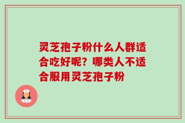 灵芝孢子粉什么人群适合吃好呢?哪类人不适合服用灵芝孢子粉-第1张图片-卓越灵芝孢子粉 灵芝孢子粉什么人群适合吃好呢?哪类人不适合服用灵芝孢子粉-第1张图片-卓越灵芝孢子粉