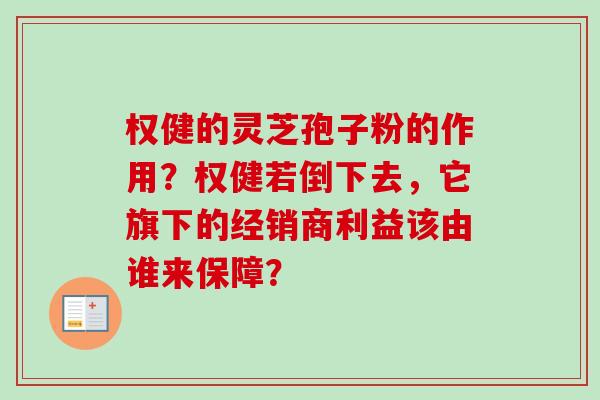 权健的灵芝孢子粉的作用?权健若倒下去,它旗下的经销商利益该由谁来保障?-第1张图片-卓越灵芝孢子粉 权健的灵芝孢子粉的作用?权健若倒下去,它旗下的经销商利益该由谁来保障?-第1张图片-卓越灵芝孢子粉