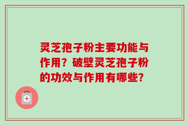 灵芝孢子粉主要功能与作用?破壁灵芝孢子粉的功效与作用有哪些?-第1张图片-卓越灵芝孢子粉 灵芝孢子粉主要功能与作用?破壁灵芝孢子粉的功效与作用有哪些?-第1张图片-卓越灵芝孢子粉