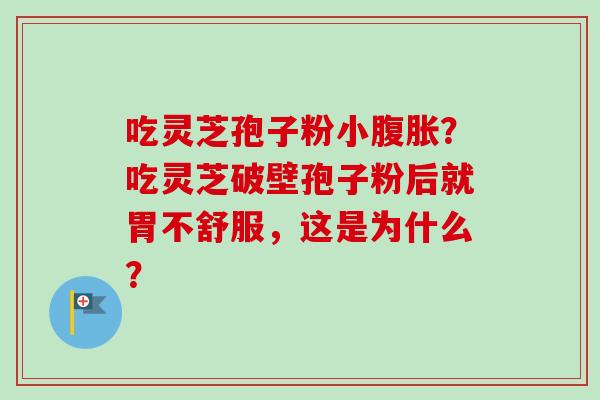 吃灵芝孢子粉小腹胀?吃灵芝破壁孢子粉后就胃不舒服,这是为什么?-第1张图片-卓越灵芝孢子粉 吃灵芝孢子粉小腹胀?吃灵芝破壁孢子粉后就胃不舒服,这是为什么?-第1张图片-卓越灵芝孢子粉