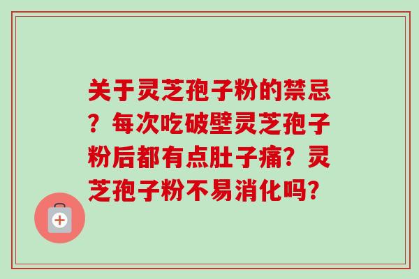 关于灵芝孢子粉的禁忌?每次吃破壁灵芝孢子粉后都有点肚子痛?灵芝孢子粉不易消化吗?-第1张图片-卓越灵芝孢子粉 关于灵芝孢子粉的禁忌?每次吃破壁灵芝孢子粉后都有点肚子痛?灵芝孢子粉不易消化吗?-第1张图片-卓越灵芝孢子粉